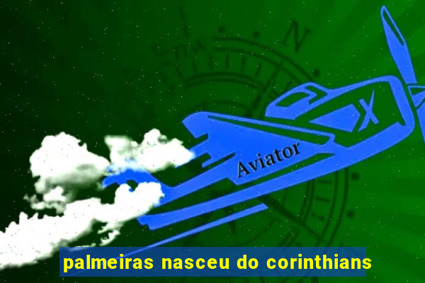 palmeiras nasceu do corinthians